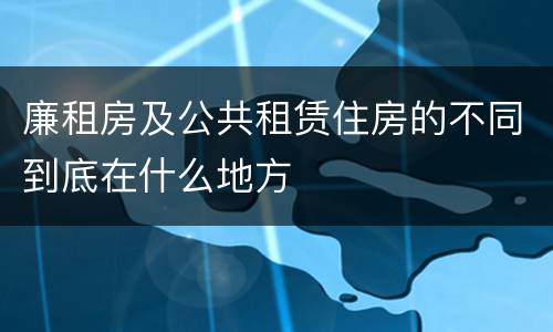 廉租房及公共租赁住房的不同到底在什么地方