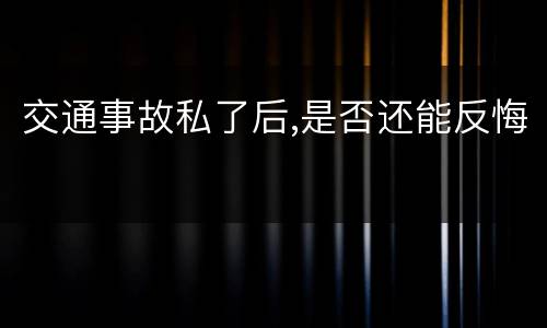 交通事故私了后,是否还能反悔