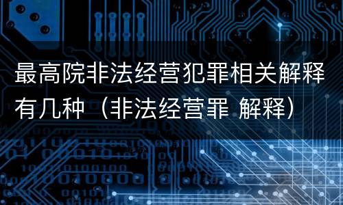 最高院非法经营犯罪相关解释有几种（非法经营罪 解释）