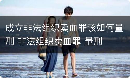 成立非法组织卖血罪该如何量刑 非法组织卖血罪 量刑