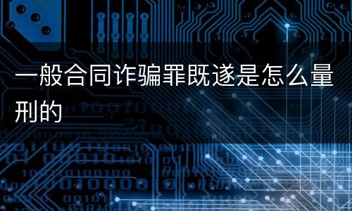 一般合同诈骗罪既遂是怎么量刑的