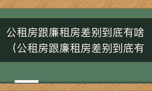 公租房跟廉租房差别到底有啥（公租房跟廉租房差别到底有啥不同）