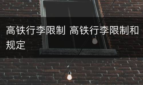 高铁行李限制 高铁行李限制和规定