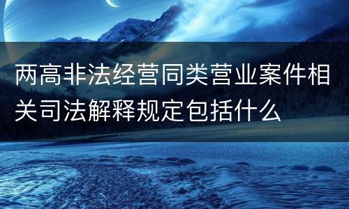 两高非法经营同类营业案件相关司法解释规定包括什么
