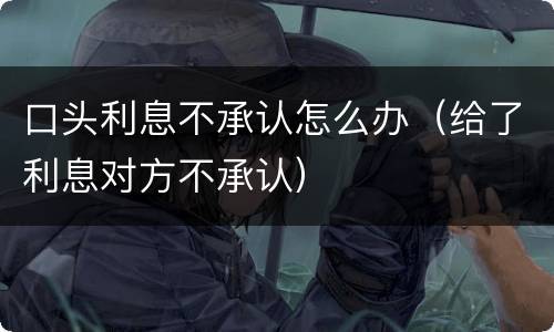 口头利息不承认怎么办（给了利息对方不承认）