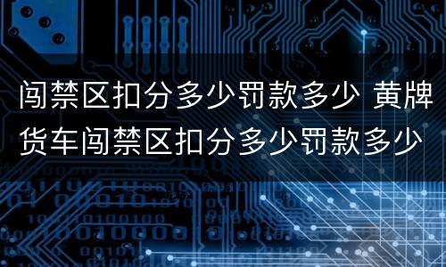 闯禁区扣分多少罚款多少 黄牌货车闯禁区扣分多少罚款多少