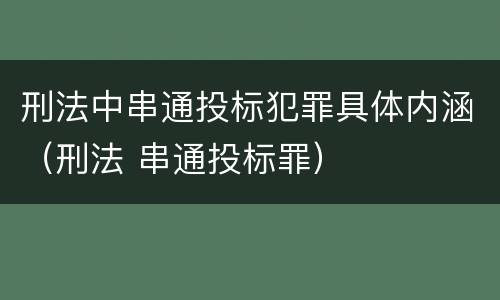 刑法中串通投标犯罪具体内涵（刑法 串通投标罪）