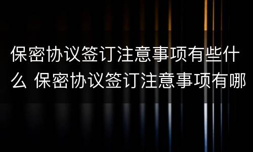 保密协议签订注意事项有些什么 保密协议签订注意事项有哪些