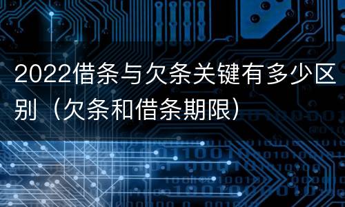 2022借条与欠条关键有多少区别（欠条和借条期限）