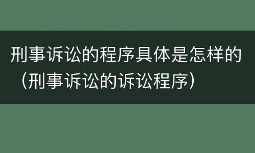 刑事诉讼的程序具体是怎样的（刑事诉讼的诉讼程序）