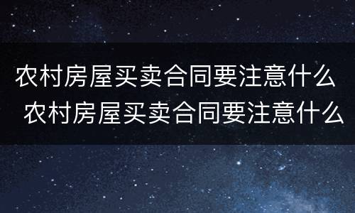 农村房屋买卖合同要注意什么 农村房屋买卖合同要注意什么问题