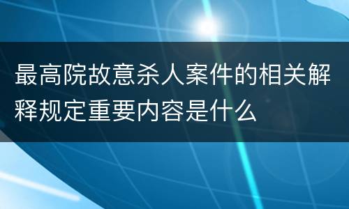 最高院故意杀人案件的相关解释规定重要内容是什么