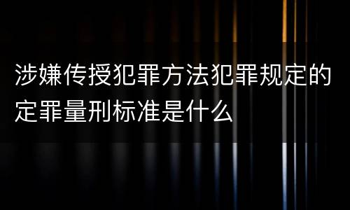 涉嫌传授犯罪方法犯罪规定的定罪量刑标准是什么