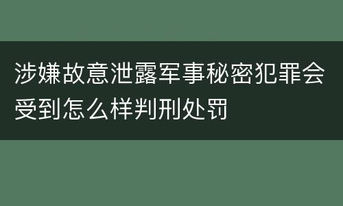 涉嫌故意泄露军事秘密犯罪会受到怎么样判刑处罚