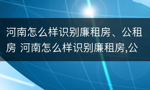 河南怎么样识别廉租房、公租房 河南怎么样识别廉租房,公租房名单