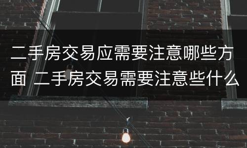 二手房交易应需要注意哪些方面 二手房交易需要注意些什么