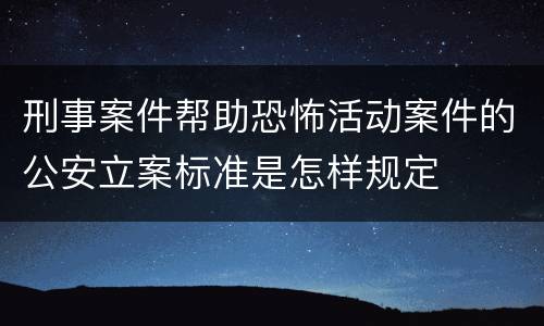 刑事案件帮助恐怖活动案件的公安立案标准是怎样规定