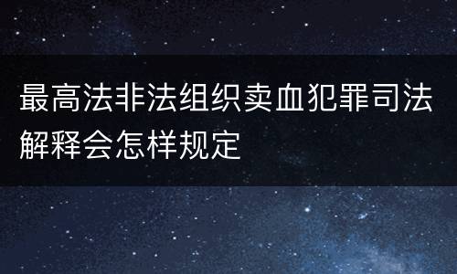 最高法非法组织卖血犯罪司法解释会怎样规定