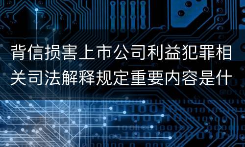 背信损害上市公司利益犯罪相关司法解释规定重要内容是什么