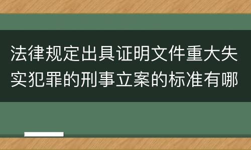法律规定出具证明文件重大失实犯罪的刑事立案的标准有哪些