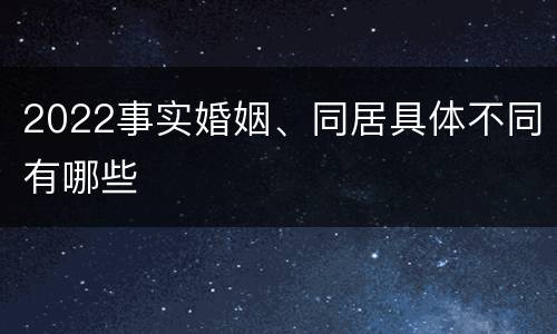 2022事实婚姻、同居具体不同有哪些