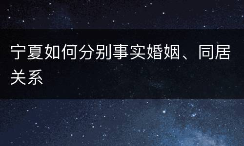 宁夏如何分别事实婚姻、同居关系