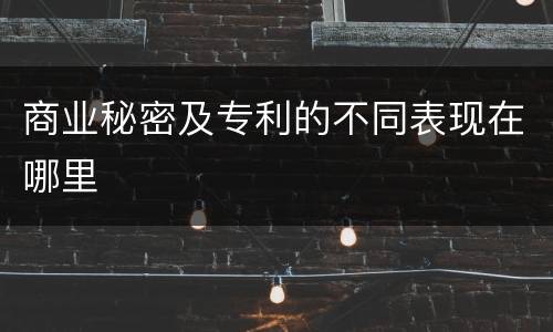 商业秘密及专利的不同表现在哪里