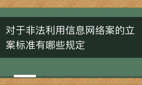 对于非法利用信息网络案的立案标准有哪些规定