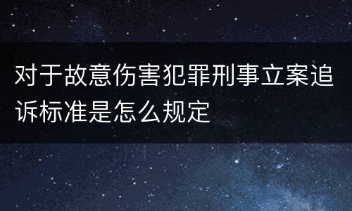 对于故意伤害犯罪刑事立案追诉标准是怎么规定