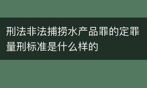 刑法非法捕捞水产品罪的定罪量刑标准是什么样的
