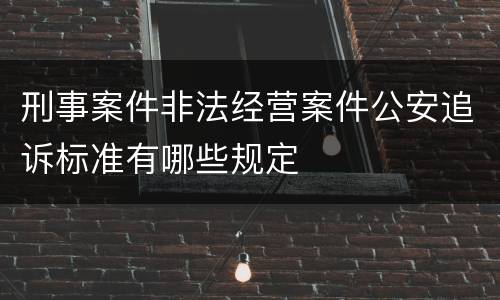 刑事案件非法经营案件公安追诉标准有哪些规定