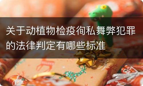 关于动植物检疫徇私舞弊犯罪的法律判定有哪些标准