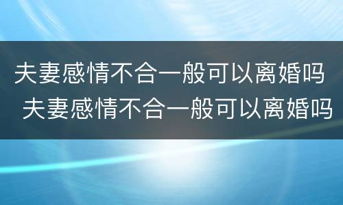 夫妻感情不合一般可以离婚吗 夫妻感情不合一般可以离婚吗