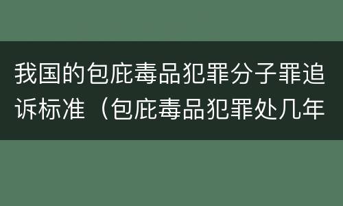 我国的包庇毒品犯罪分子罪追诉标准（包庇毒品犯罪处几年以下有期徒刑）