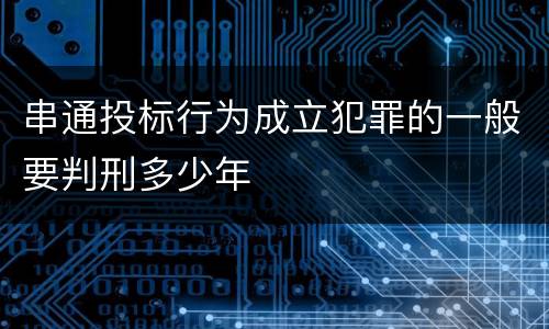 串通投标行为成立犯罪的一般要判刑多少年