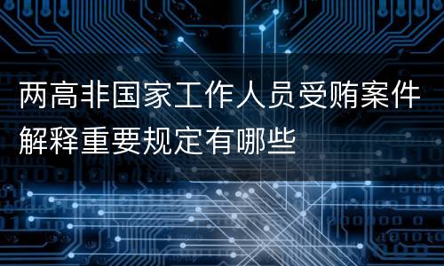 两高非国家工作人员受贿案件解释重要规定有哪些