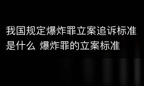 我国规定爆炸罪立案追诉标准是什么 爆炸罪的立案标准