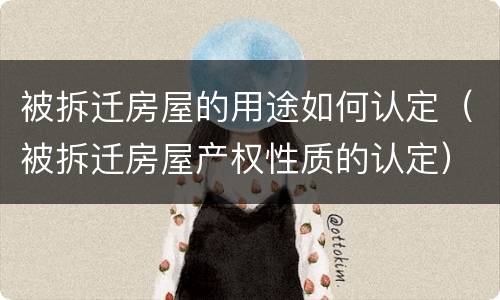 被拆迁房屋的用途如何认定（被拆迁房屋产权性质的认定）