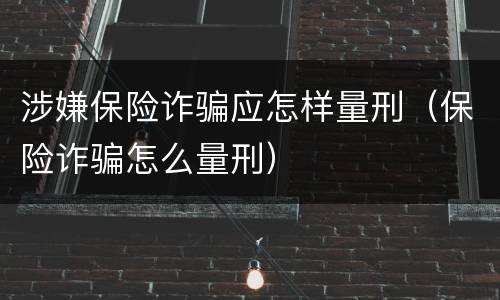 涉嫌保险诈骗应怎样量刑（保险诈骗怎么量刑）