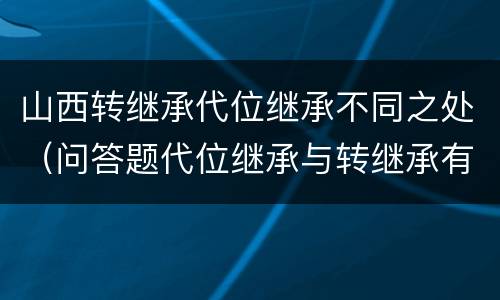 山西转继承代位继承不同之处（问答题代位继承与转继承有哪些区别）