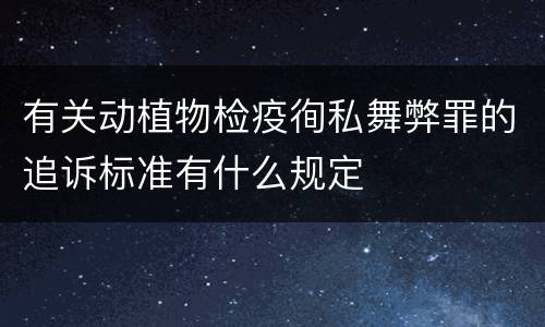 有关动植物检疫徇私舞弊罪的追诉标准有什么规定
