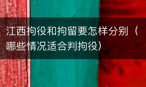 江西拘役和拘留要怎样分别（哪些情况适合判拘役）