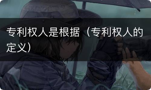 专利权人是根据（专利权人的定义）