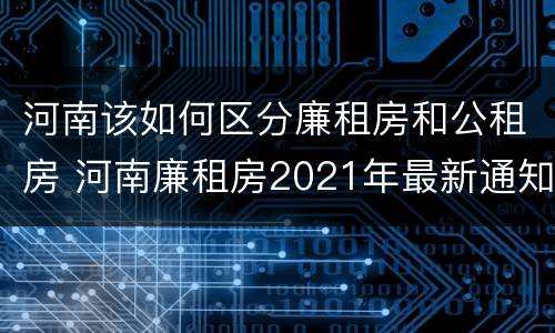 河南该如何区分廉租房和公租房 河南廉租房2021年最新通知