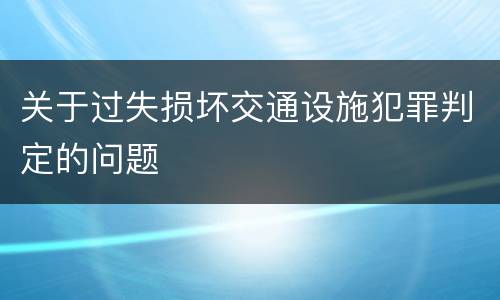 关于过失损坏交通设施犯罪判定的问题