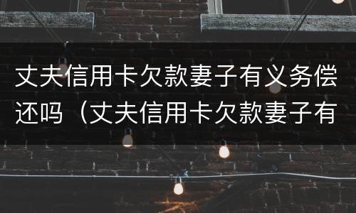 丈夫信用卡欠款妻子有义务偿还吗（丈夫信用卡欠款妻子有义务偿还吗怎么办）