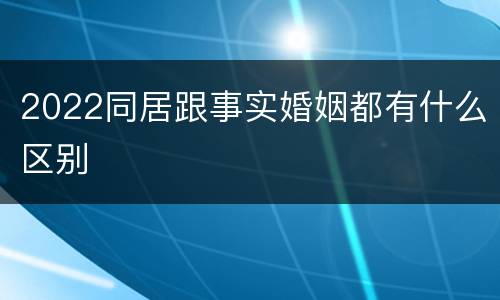2022同居跟事实婚姻都有什么区别