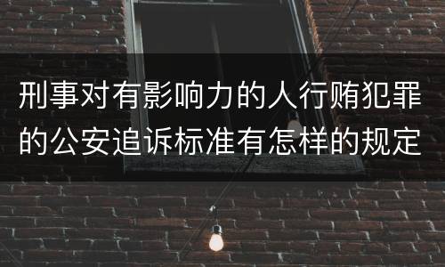 刑事对有影响力的人行贿犯罪的公安追诉标准有怎样的规定