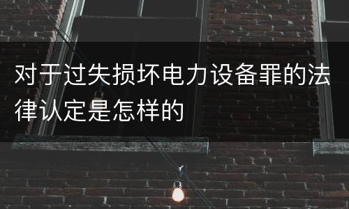 对于过失损坏电力设备罪的法律认定是怎样的