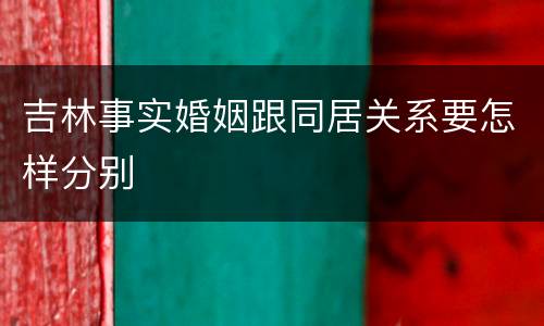 吉林事实婚姻跟同居关系要怎样分别
